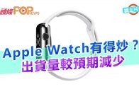(粵)Apple Watch有得炒？　出貨量較預期減少