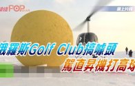 (粵)俄羅斯Golf Club搞噱頭 駕直升機打高球