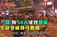 (港聞)一哥:拘54人或控暴亂　生命受威脅可鳴槍