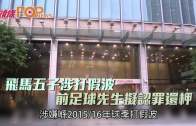 飛馬五子涉打假波  前足球先生擬認罪還柙