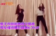 甄子丹囡囡跳得又唱得 母女檔扭腰趷籮跳K-POP