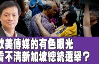 時事觀察 第2節–霍詠強：歐美傳媒的有色眼光看不清新加坡總統選舉？