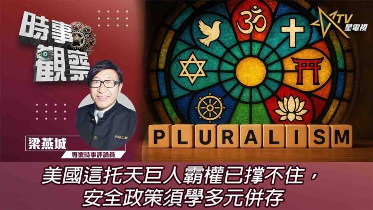 時事觀察—梁燕城：美國這托天巨人霸權已撑不住，安全政策須學多元併存