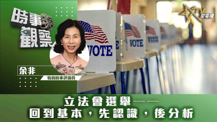 時事觀察—余非：立法會選舉——回到基本，先認識，後分析