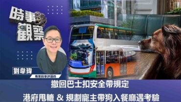 時事觀察—劉韋瑋：撤回巴士扣安全帶規定 港府甩轆  &  規劃寵主帶狗入餐廳遇考驗