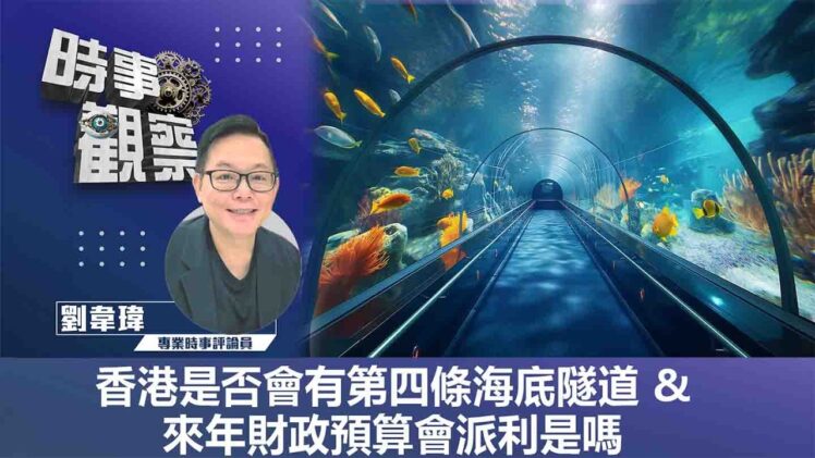 時事觀察—劉韋瑋：香港是否會有第四條海底隧道 & 來年財政預算會派利是嗎
