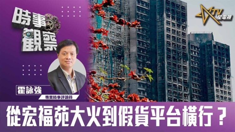 時事觀察—霍詠強：從宏福苑大火到假貨平台橫行？