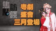 焦點訪談：粵劇盛會三月登場