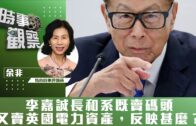 時事觀察—余非：李嘉誠長和系既賣碼頭又賣英國電力資產，反映甚麼？