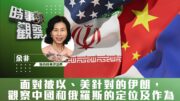 時事觀察—余非：面對被以、美針對的伊朗，觀察中國和俄羅斯的定位及作為