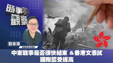 時事觀察—劉韋瑋：中東戰事是否很快結束 & 香港文憑試國際認受提高