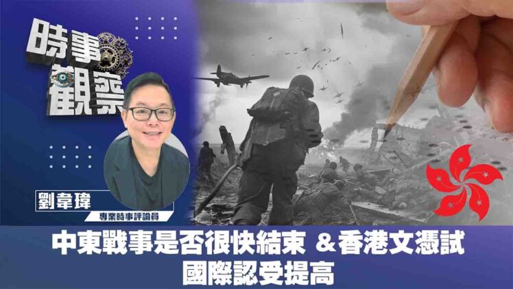 時事觀察—劉韋瑋：中東戰事是否很快結束 & 香港文憑試國際認受提高