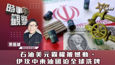 時事觀察—梁燕城：石油美元霸權被憾動，伊攻中東油國迫全球洗牌