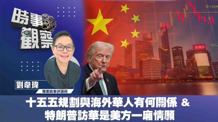 時事觀察—劉韋瑋：十五五規劃與海外華人有何關係 & 特朗普訪華是美方一廂情願