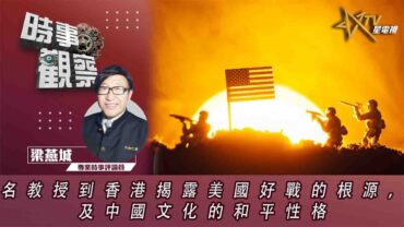 時事觀察—梁燕城：名教授到香港揭露美國好戰的根源，及中國文化的和平性格