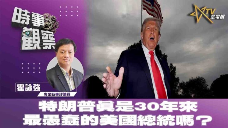 時事觀察—霍詠強：特朗普真是30年來最愚蠢的美國總統嗎？