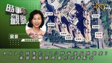 時事觀察—余非：4人3小時等於12小時背後反映甚麼？黃碧嬌被聽證會作供者點名