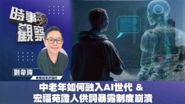 時事觀察—劉韋瑋：中老年如何融入AI世代 & 宏福苑證人供詞 暴露制度崩潰