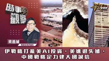 時事觀察—梁燕城：伊戰略打亂美AI投資，美進退失據，中國戰略定力建大國誠信