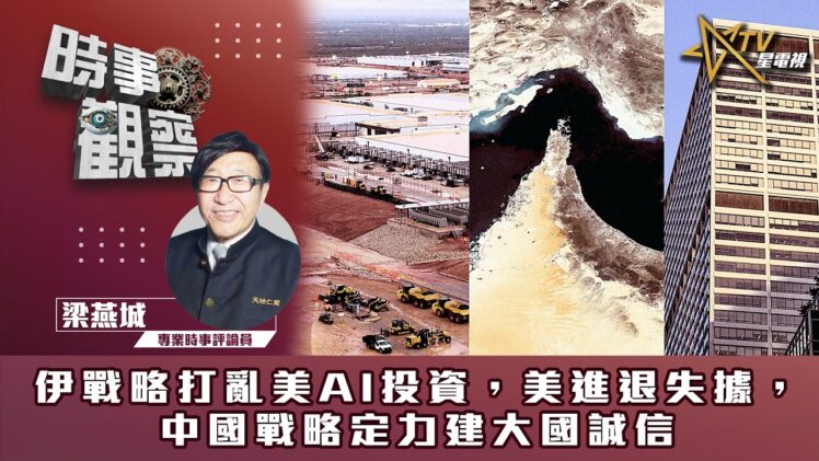 時事觀察—梁燕城：伊戰略打亂美AI投資，美進退失據，中國戰略定力建大國誠信