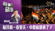 時事觀察—霍詠強: 匈牙利一夜變天、中俄麻煩來了？