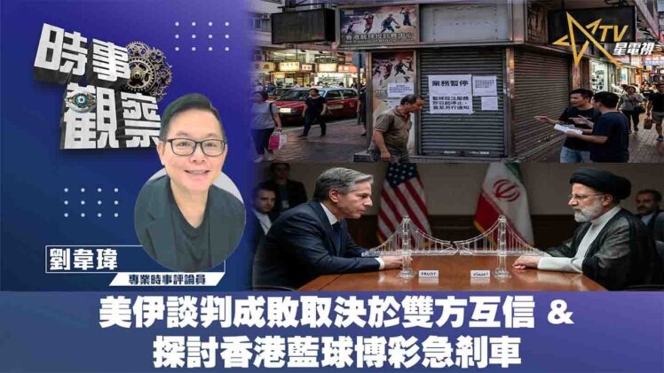 時事觀察—劉韋瑋：美伊談判成敗取決於雙方互信 &  探討香港藍球博彩急剎車