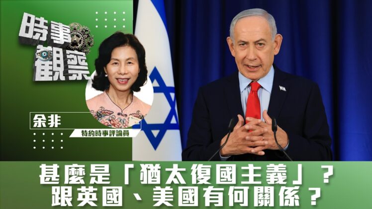 時事觀察—余非：甚麼是「猶太復國主義」？跟英國、美國有何關係？