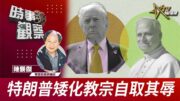 時事觀察—陳煐傑：特朗普矮化教宗自取其辱
