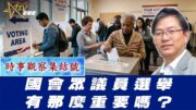 時事觀察集結號：國會眾議員選舉有那麼重要嗎？