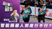 時事觀察—霍詠強：智能機器人到底行不行？