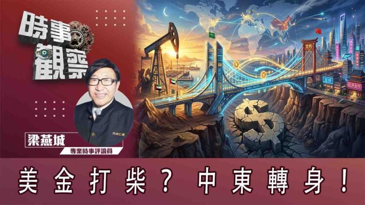 時事觀察—梁燕城：美金打柴？中東轉身！