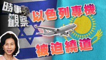 時事觀察—余非：以色列專機需繞道飛哈薩克揭示的國際形勢