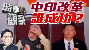 時事觀察—梁燕城：中國從基礎開始緩慢改革成功，印度卻漏洞百出