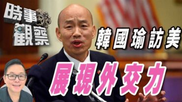 時事觀察—劉韋瑋：「韓國瑜訪美展現外交魄力及語言藝術