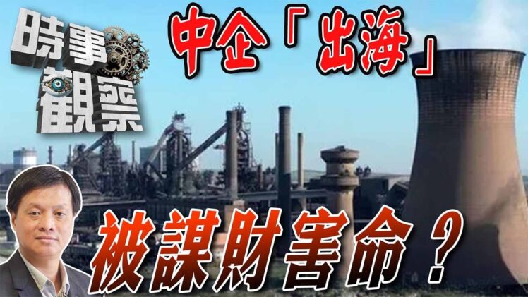 時事觀察—霍詠強：中企「出海」被謀財害命？