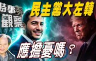 時事觀察—陳煐傑：民主黨大左轉應擔憂嗎？