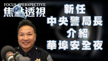 焦點透視： 新任中央警局長介紹華埠安全夜