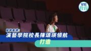 演藝學院料耗逾百億建北都新校舍 校長陳頌瑛：正蛻變為產業型院校︱校長專訪
