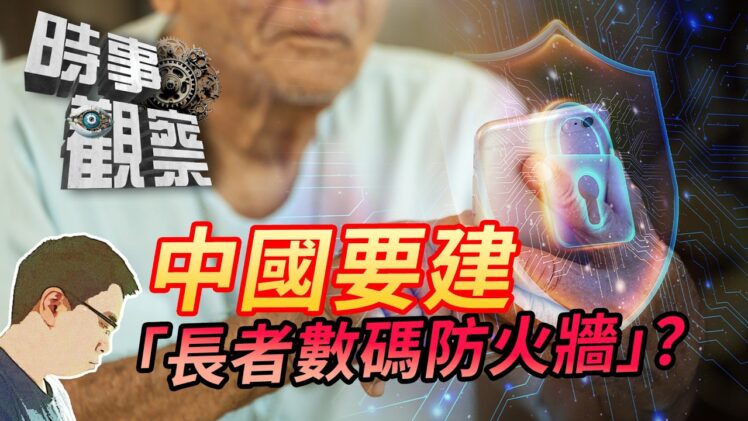 時事觀察—國凱：中國將建設「長者數碼防火牆」？