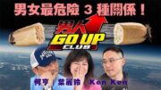 男女最危險嘅 3 種關係！｜《男人 Go Up Club》